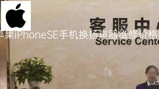 苹果iPhoneSE手机换扬声器维修价格 苹果iPhoneSE手机换扬声器维修价格