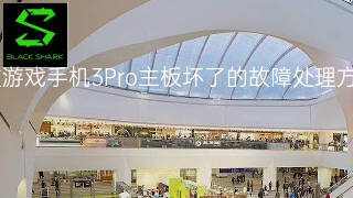 黑鲨游戏手机3Pro主板坏了的故障处理方案 黑鲨游戏手机3Pro主板坏了的故障处理方案