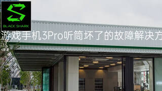 黑鲨游戏手机3Pro听筒坏了的故障解决方法 黑鲨游戏手机3Pro听筒坏了的故障解决方法