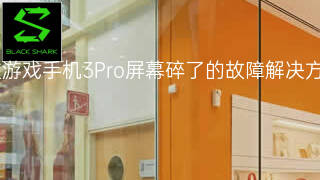 黑鲨游戏手机3Pro屏幕碎了的故障解决方法 黑鲨游戏手机3Pro屏幕碎了的故障解决方法