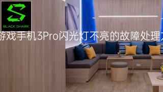 黑鲨游戏手机3Pro闪光灯不亮的故障处理方案 黑鲨游戏手机3Pro闪光灯不亮的故障处理方案