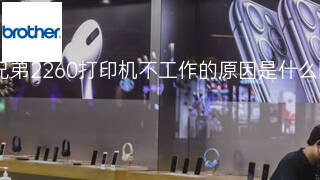 兄弟2260打印机不工作的原因是什么 兄弟2260打印机不工作的原因是什么