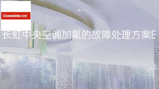 长虹中央空调加氟的故障处理方案 长虹中央空调加氟的故障处理方案