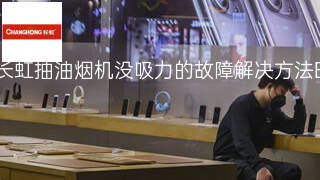 长虹抽油烟机没吸力的故障解决方法 长虹抽油烟机没吸力的故障解决方法