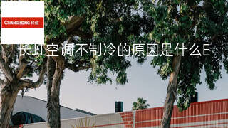 长虹空调不制冷的原因是什么 长虹空调不制冷的原因是什么