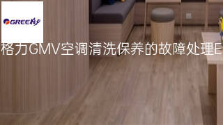 格力GMV空调清洗保养的故障处理 格力GMV空调清洗保养的故障处理