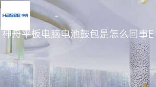 神舟平板电脑电池鼓包是怎么回事 神舟平板电脑电池鼓包是怎么回事