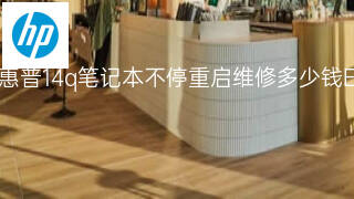 惠普14q笔记本不停重启维修多少钱 惠普14q笔记本不停重启维修多少钱