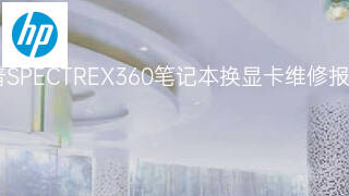 惠普SPECTREX360笔记本换显卡维修报价 惠普SPECTREX360笔记本换显卡维修报价