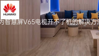 华为智慧屏V65电视开不了机的解决方法 华为智慧屏V65电视开不了机的解决方法