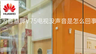 华为智慧屏V75电视没声音是怎么回事 华为智慧屏V75电视没声音是怎么回事
