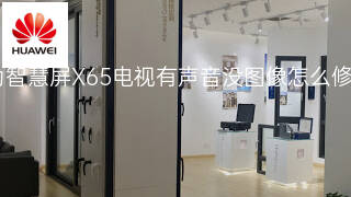 华为智慧屏X65电视有声音没图像怎么修理 华为智慧屏X65电视有声音没图像怎么修理