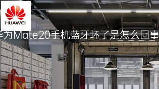 华为Mate20手机蓝牙坏了是怎么回事 华为Mate20手机蓝牙坏了是怎么回事