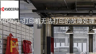 京瓷P4040dn打印机无法打印的故障处理方案 京瓷P4040dn打印机无法打印的故障处理方案