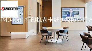 京瓷P4040dn打印机老卡纸的故障处理方案 京瓷P4040dn打印机老卡纸的故障处理方案