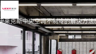 伊莱克斯中央空调不制冷的解决方法 伊莱克斯中央空调不制冷的解决方法