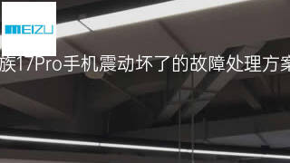 魅族17Pro手机震动坏了的故障处理方案 魅族17Pro手机震动坏了的故障处理方案