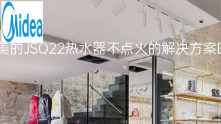 美的JSQ22热水器不点火的解决方案 美的JSQ22热水器不点火的解决方案