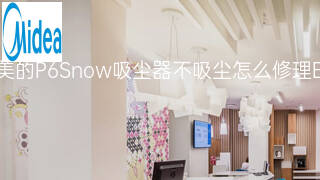 美的P6Snow吸尘器不吸尘怎么修理 美的P6Snow吸尘器不吸尘怎么修理