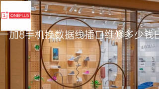 一加8手机换数据线插口维修多少钱 一加8手机换数据线插口维修多少钱