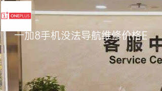 一加8手机没法导航维修价格 一加8手机没法导航维修价格