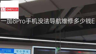 一加8Pro手机没法导航维修多少钱 一加8Pro手机没法导航维修多少钱