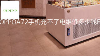 OPPOA72手机充不了电维修多少钱 OPPOA72手机充不了电维修多少钱