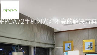 OPPOA72手机闪光灯不亮的解决方案 OPPOA72手机闪光灯不亮的解决方案