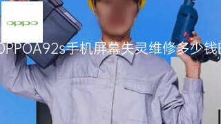 OPPOA92s手机屏幕失灵维修多少钱 OPPOA92s手机屏幕失灵维修多少钱