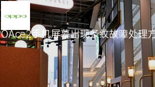 OPPOAce2手机屏幕出现条纹故障处理方法 OPPOAce2手机屏幕出现条纹故障处理方法