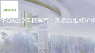 OPPOAce2手机屏幕出现条纹维修价格 OPPOAce2手机屏幕出现条纹维修价格