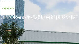 OPPOReno手机换屏幕维修多少钱 OPPOReno手机换屏幕维修多少钱