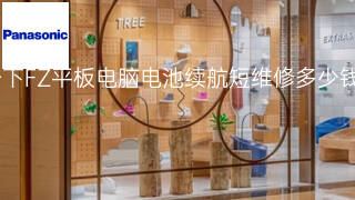 松下FZ平板电脑电池续航短维修多少钱 松下FZ平板电脑电池续航短维修多少钱