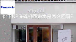 松下NP洗碗机不进水是怎么回事 松下NP洗碗机不进水是怎么回事
