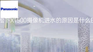 松下X1500摄像机进水的原因是什么 松下X1500摄像机进水的原因是什么