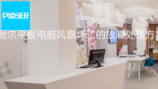 普耐尔平板电脑风扇坏了的故障处理方案 普耐尔平板电脑风扇坏了的故障处理方案