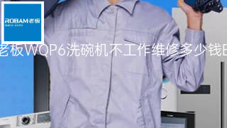 老板WQP6洗碗机不工作维修多少钱 老板WQP6洗碗机不工作维修多少钱