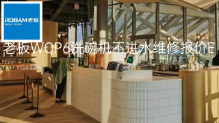 老板WQP6洗碗机不进水维修报价 老板WQP6洗碗机不进水维修报价
