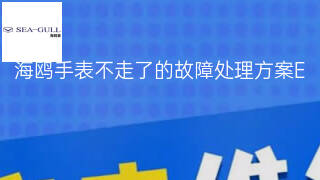 海鸥手表不走了的故障处理方案 海鸥手表不走了的故障处理方案