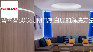 夏普睿智60C6UM电视白屏的解决方法 夏普睿智60C6UM电视白屏的解决方法