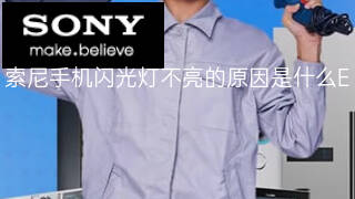 索尼手机闪光灯不亮的原因是什么 索尼手机闪光灯不亮的原因是什么