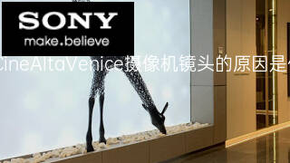 索尼CineAltaVenice摄像机镜头的原因是什么 索尼CineAltaVenice摄像机镜头的原因是什么
