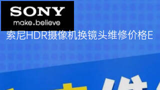 索尼HDR摄像机换镜头维修价格 索尼HDR摄像机换镜头维修价格