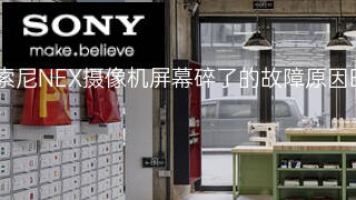 索尼NEX摄像机屏幕碎了的故障原因 索尼NEX摄像机屏幕碎了的故障原因