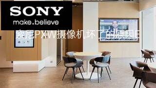 索尼PXW摄像机坏了的原因 索尼PXW摄像机坏了的原因