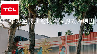 TCL中央空调压缩机不转的故障原因 TCL中央空调压缩机不转的故障原因