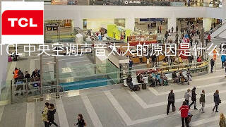TCL中央空调声音太大的原因是什么 TCL中央空调声音太大的原因是什么