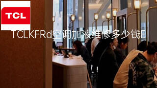 TCLKFRd空调加液维修多少钱 TCLKFRd空调加液维修多少钱