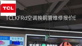TCLKFRd空调换铜管维修报价 TCLKFRd空调换铜管维修报价