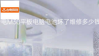 台电M30平板电脑电池坏了维修多少钱 台电M30平板电脑电池坏了维修多少钱